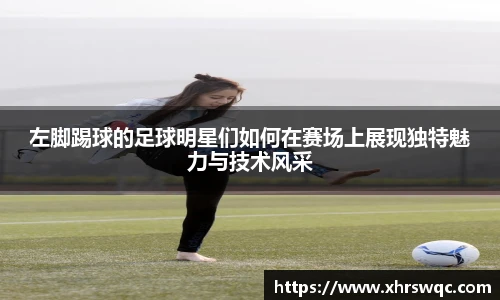 左脚踢球的足球明星们如何在赛场上展现独特魅力与技术风采